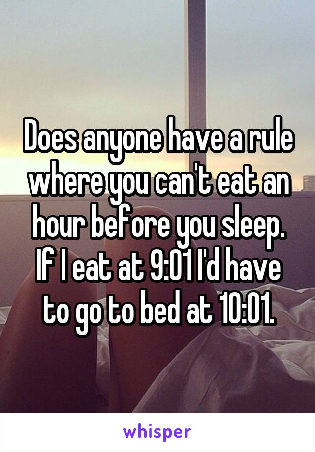 Does anyone have a rule where you can't eat an hour before you sleep. If I eat at 9:01 I'd have to go to bed at 10:01.