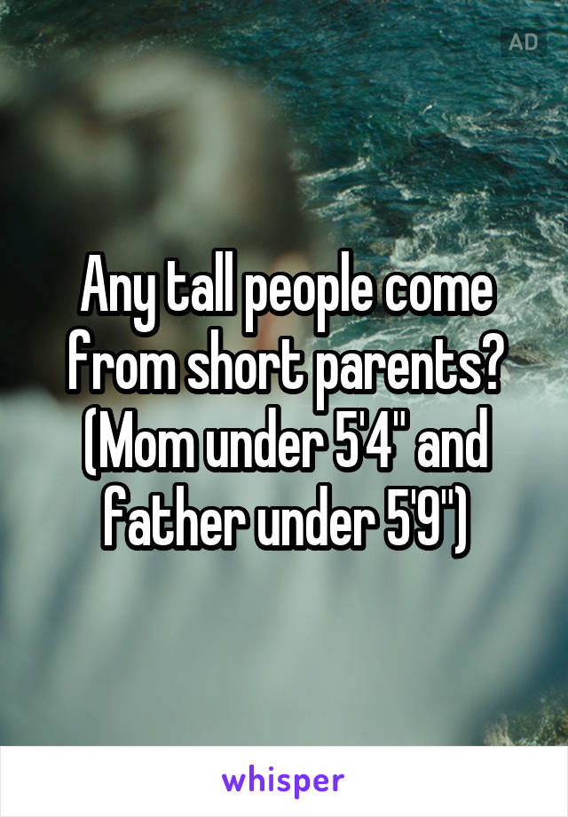 Any tall people come from short parents? (Mom under 5'4" and father under 5'9")