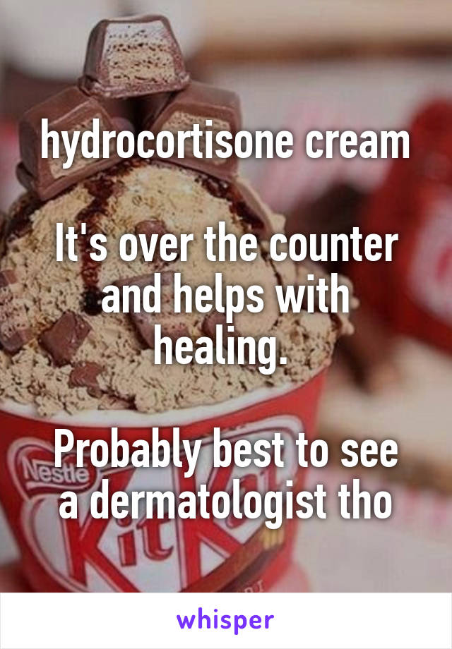 hydrocortisone cream

It's over the counter and helps with healing. 

Probably best to see a dermatologist tho