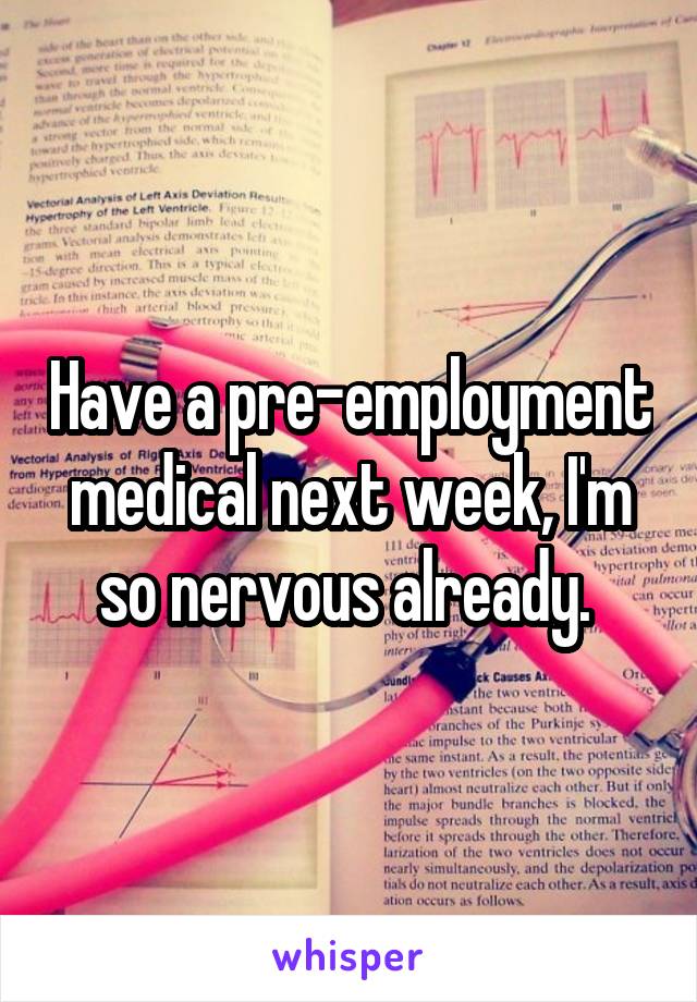 Have a pre-employment medical next week, I'm so nervous already. 