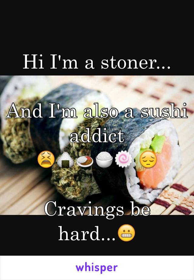 Hi I'm a stoner...

And I'm also a sushi addict
😫🍙🍛🍚🍥 😔

Cravings be hard...😬