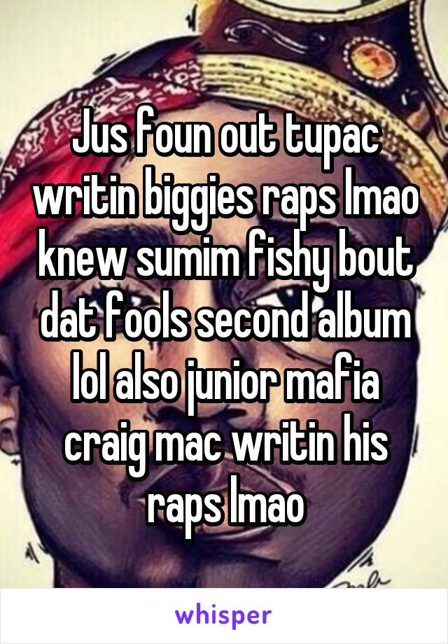 Jus foun out tupac writin biggies raps lmao knew sumim fishy bout dat fools second album lol also junior mafia craig mac writin his raps lmao