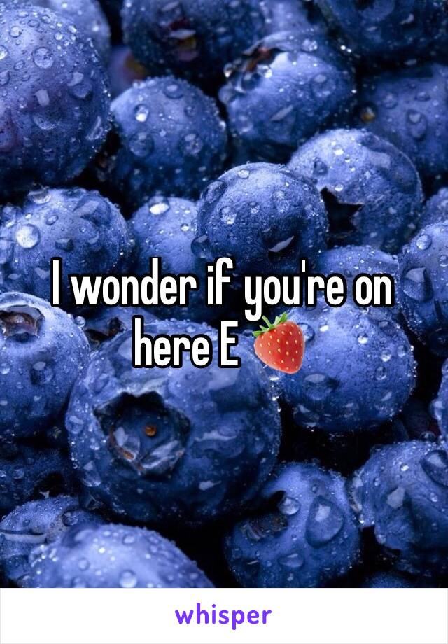 I wonder if you're on here E 🍓