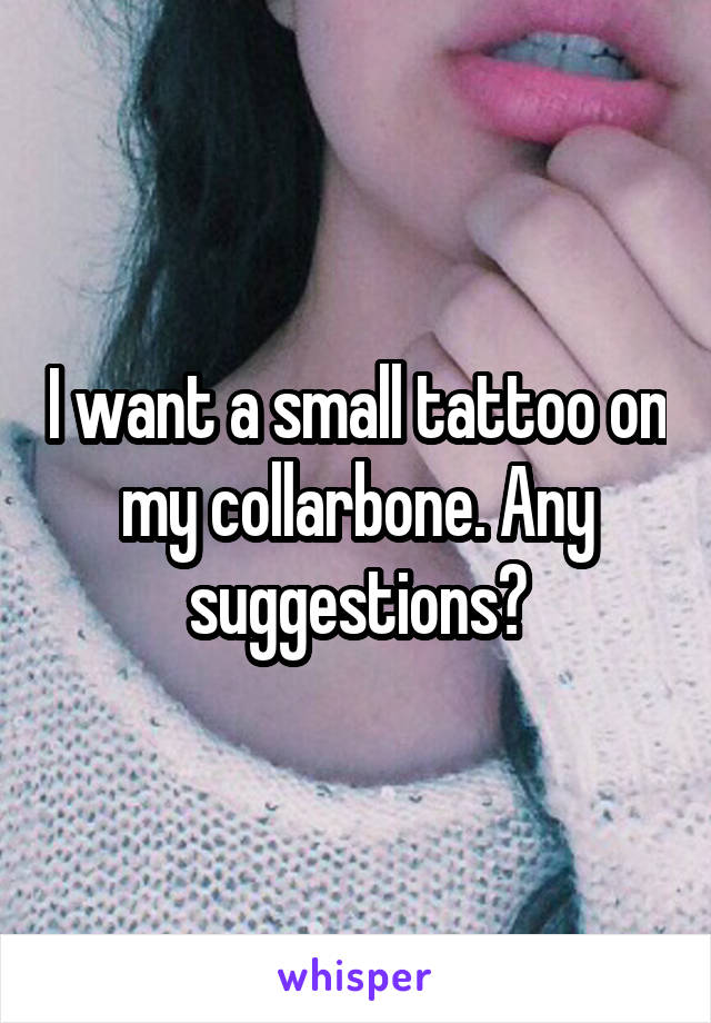 I want a small tattoo on my collarbone. Any suggestions?