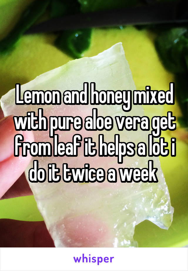 Lemon and honey mixed with pure aloe vera get from leaf it helps a lot i do it twice a week 