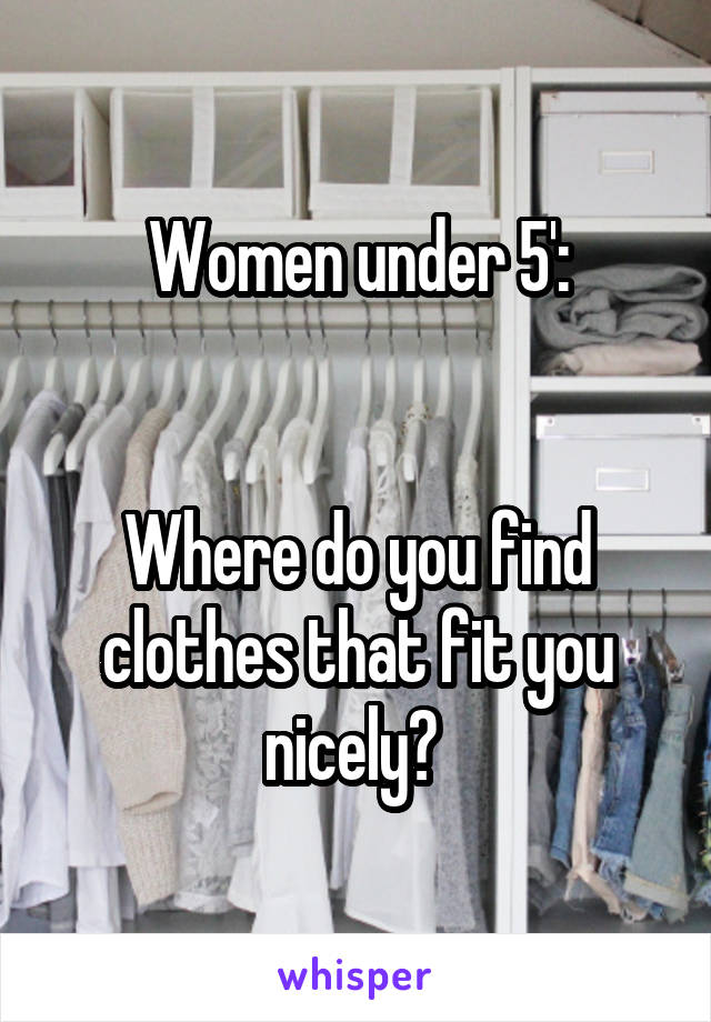 Women under 5':


Where do you find clothes that fit you nicely? 