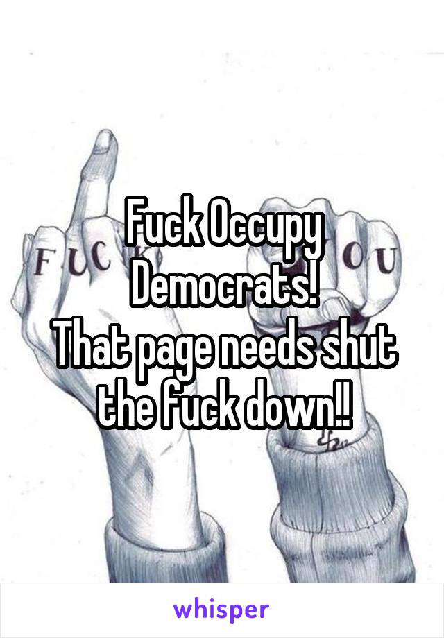 Fuck Occupy Democrats!
That page needs shut the fuck down!!