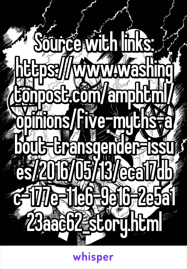 Source with links:
https://www.washingtonpost.com/amphtml/opinions/five-myths-about-transgender-issues/2016/05/13/eca17dbc-177e-11e6-9e16-2e5a123aac62_story.html