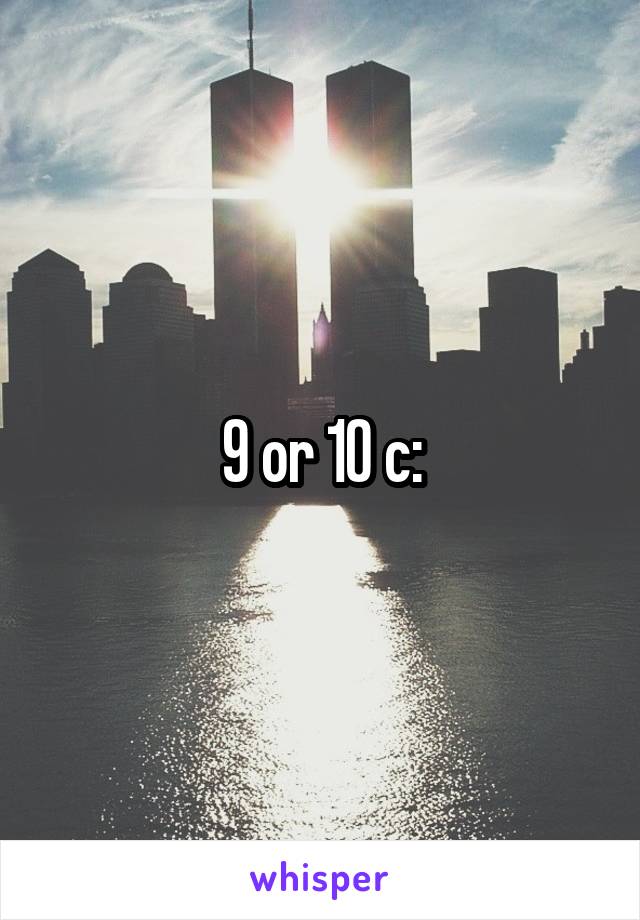 9 or 10 c: