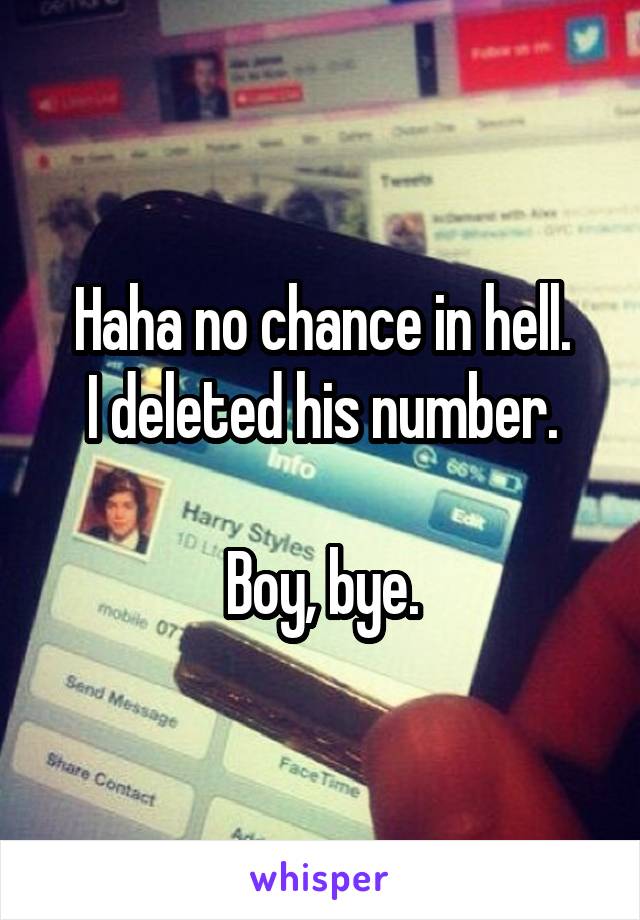 Haha no chance in hell.
I deleted his number.

Boy, bye.