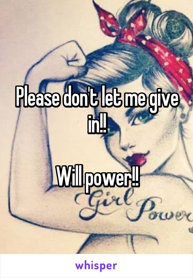 Please don't let me give in!!

Will power!!