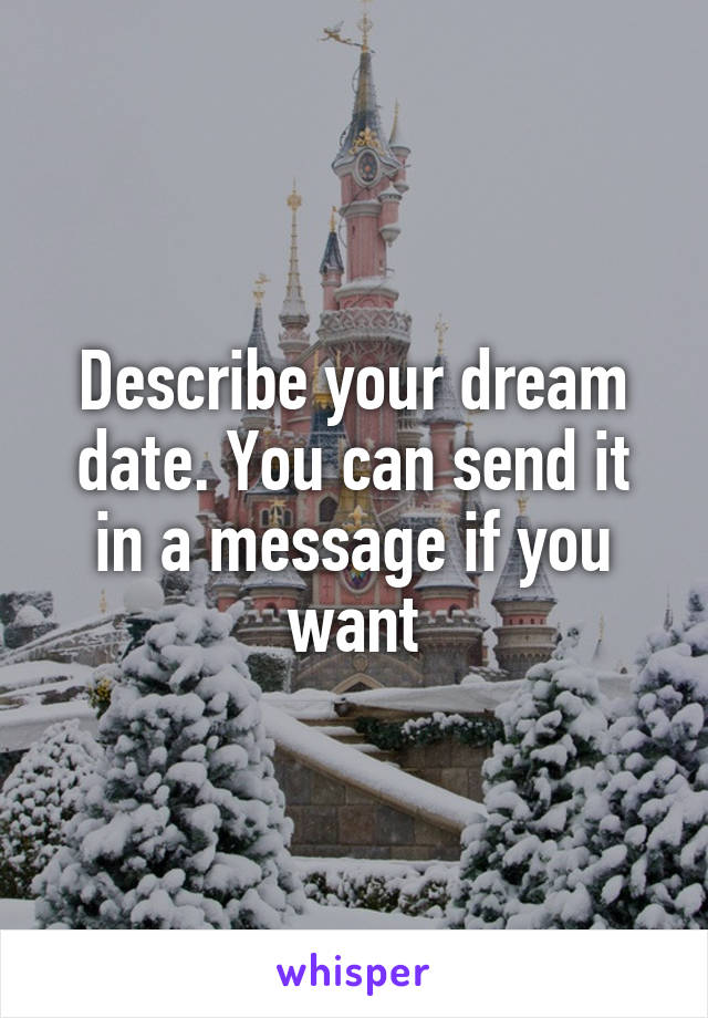 Describe your dream date. You can send it in a message if you want