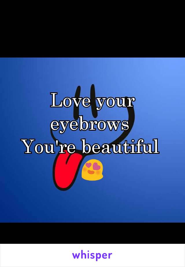 Love your eyebrows 
You're beautiful 
😍