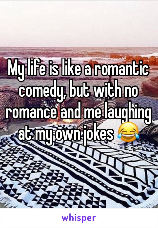 My life is like a romantic comedy, but with no romance and me laughing at my own jokes 😂