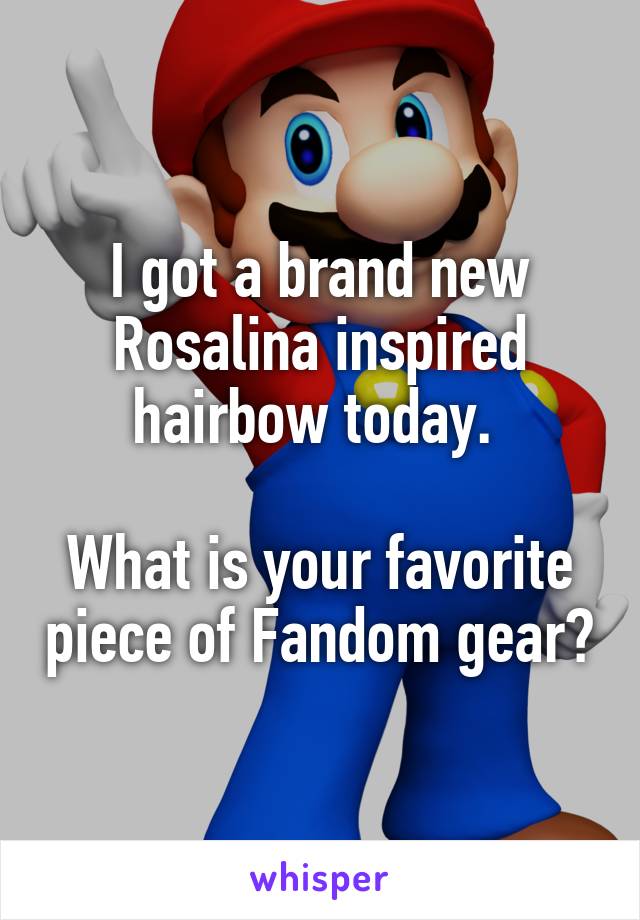 I got a brand new Rosalina inspired hairbow today. 

What is your favorite piece of Fandom gear?