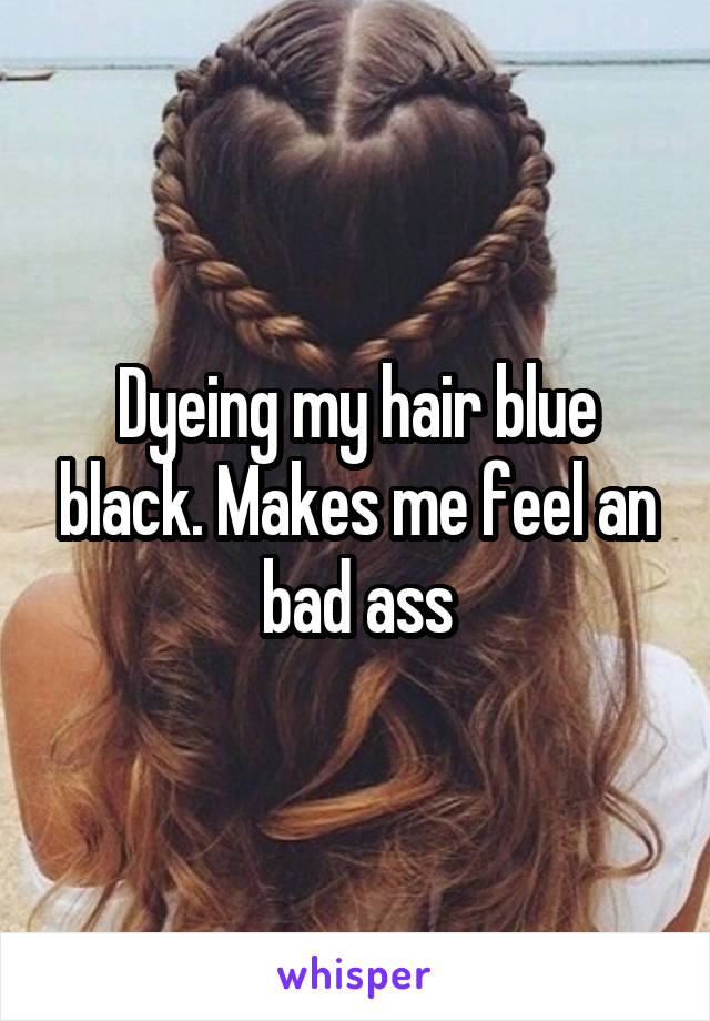 Dyeing my hair blue black. Makes me feel an bad ass