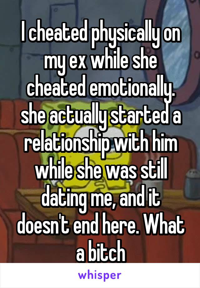 I cheated physically on my ex while she cheated emotionally. she actually started a relationship with him while she was still dating me, and it doesn't end here. What a bitch