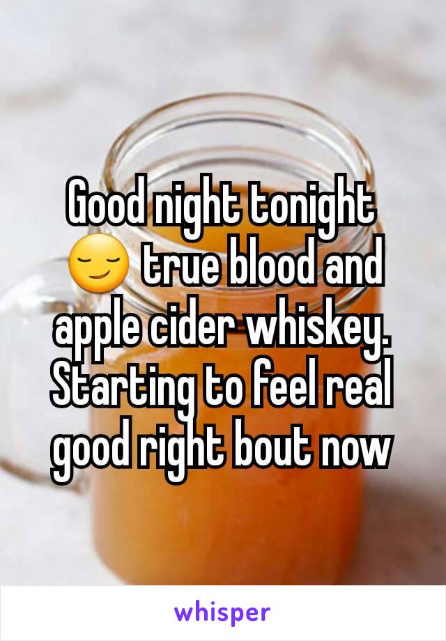 Good night tonight 😏 true blood and apple cider whiskey. Starting to feel real good right bout now