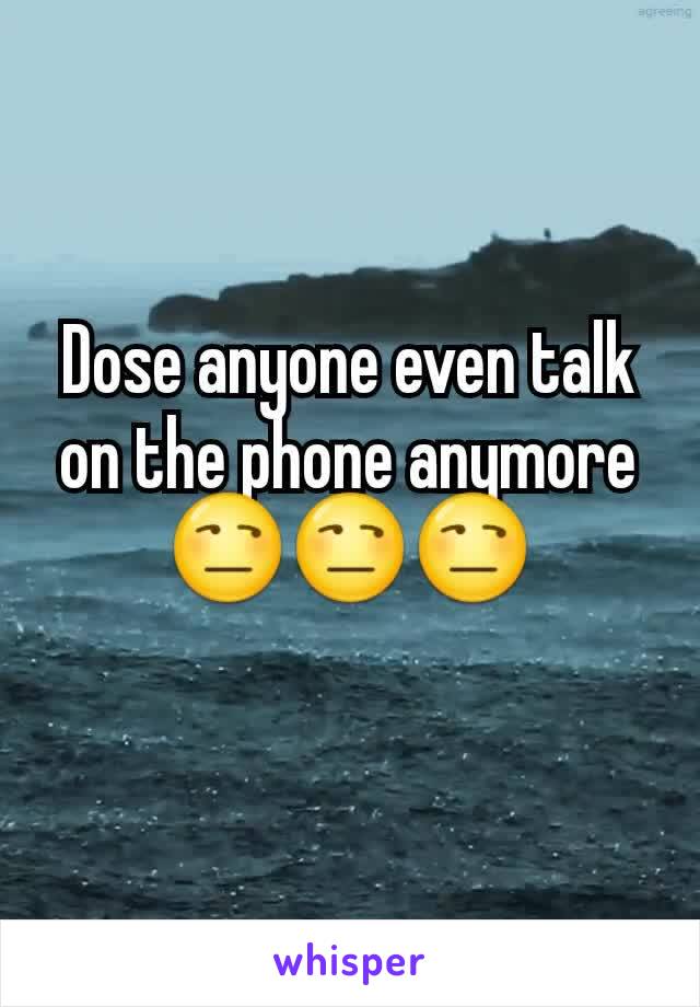 Dose anyone even talk on the phone anymore 😒😒😒