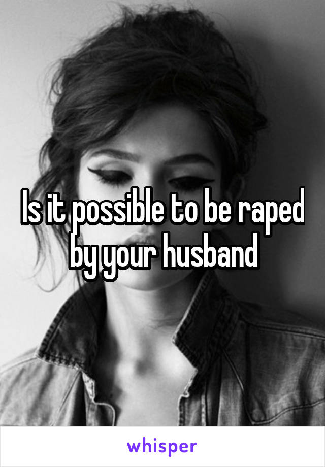 Is it possible to be raped by your husband