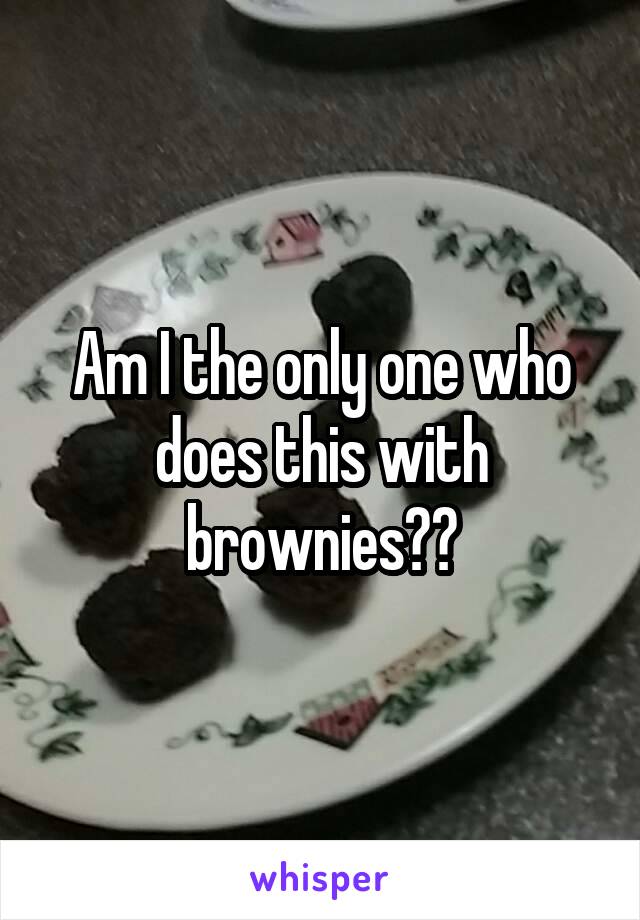 Am I the only one who does this with brownies??