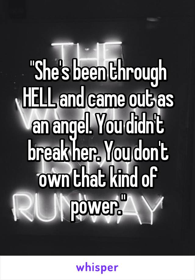 "She's been through HELL and came out as an angel. You didn't break her. You don't own that kind of power."