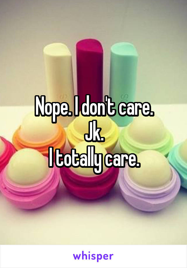 Nope. I don't care.
Jk.
I totally care.