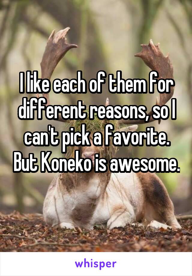 I like each of them for different reasons, so I can't pick a favorite. But Koneko is awesome. 