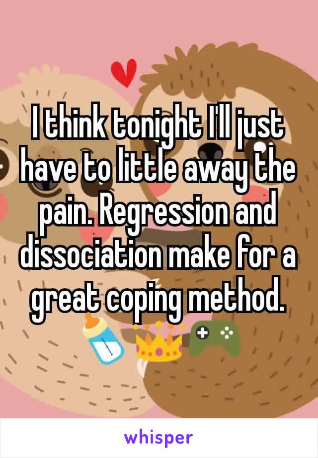 I think tonight I'll just have to little away the pain. Regression and dissociation make for a great coping method. 🍼👑🎮