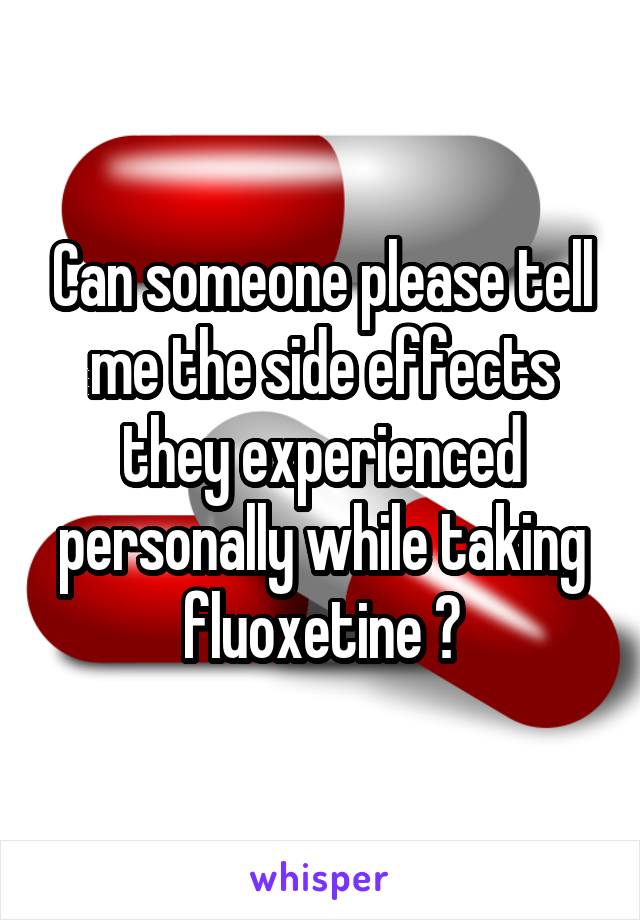 Can someone please tell me the side effects they experienced personally while taking fluoxetine ?