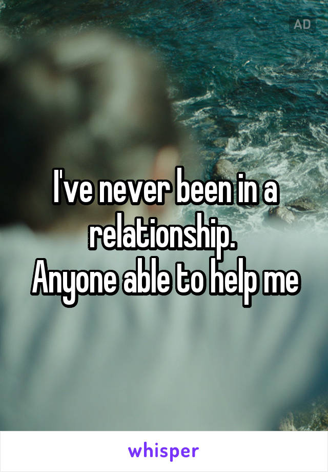 I've never been in a relationship. 
Anyone able to help me