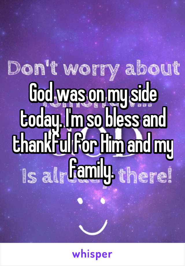 God was on my side today. I'm so bless and thankful for Him and my family. 