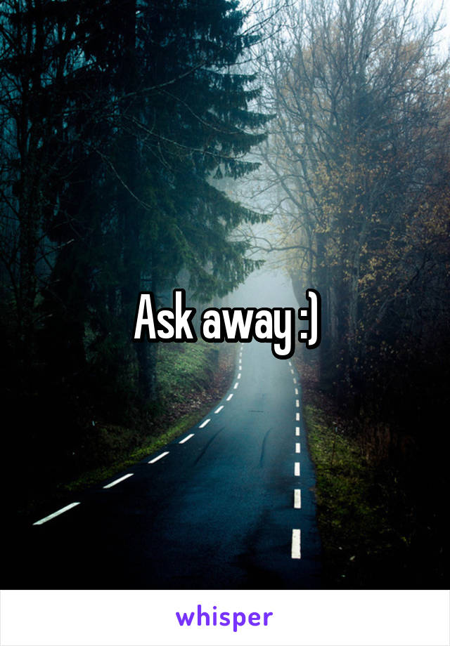 Ask away :)