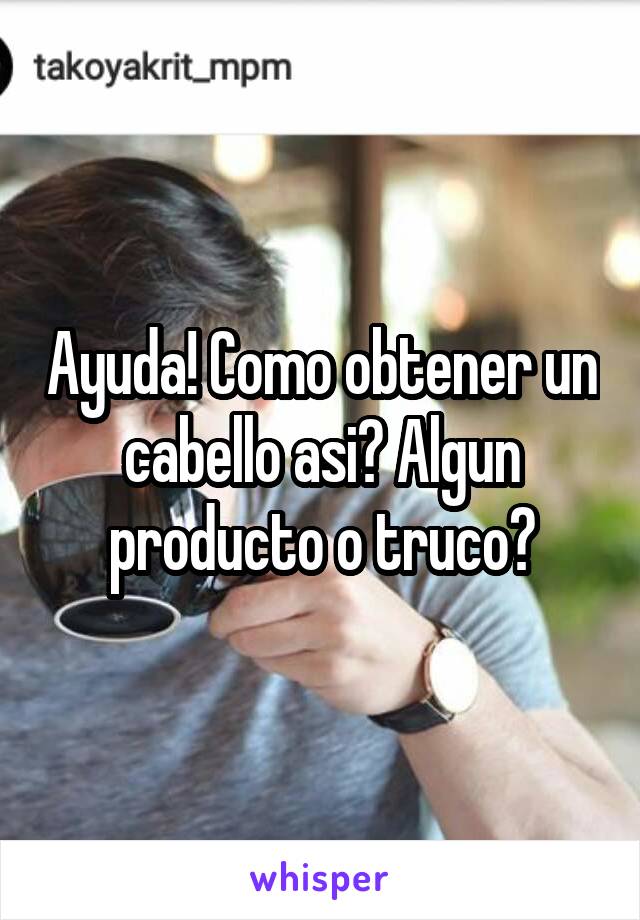 Ayuda! Como obtener un cabello asi? Algun producto o truco?