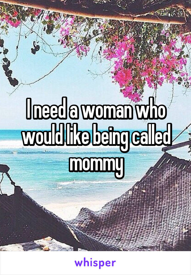 I need a woman who would like being called mommy