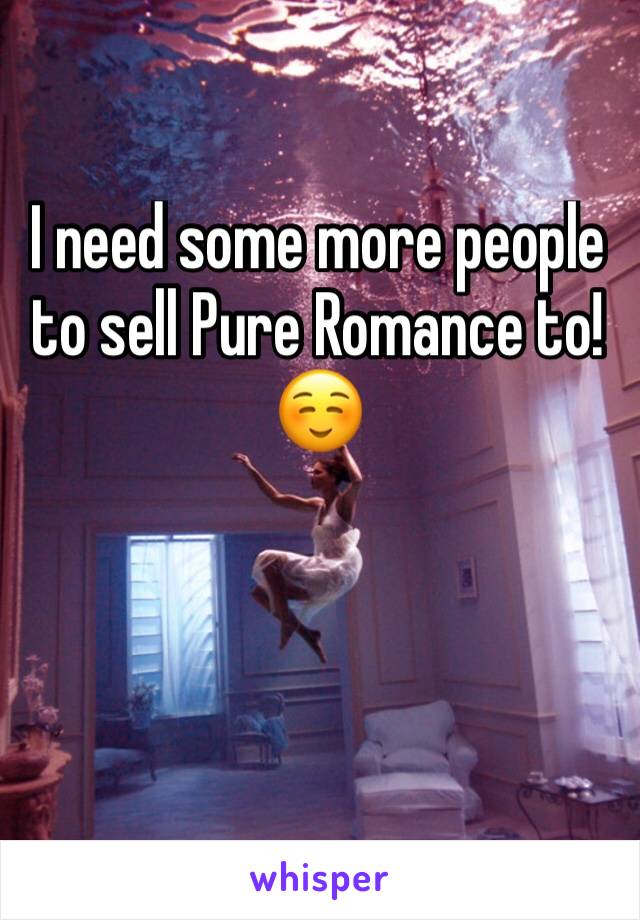 I need some more people to sell Pure Romance to! ☺️