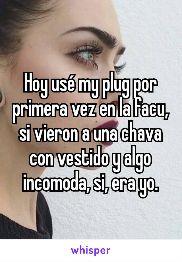 Hoy usé my plug por primera vez en la facu, si vieron a una chava con vestido y algo incomoda, si, era yo.