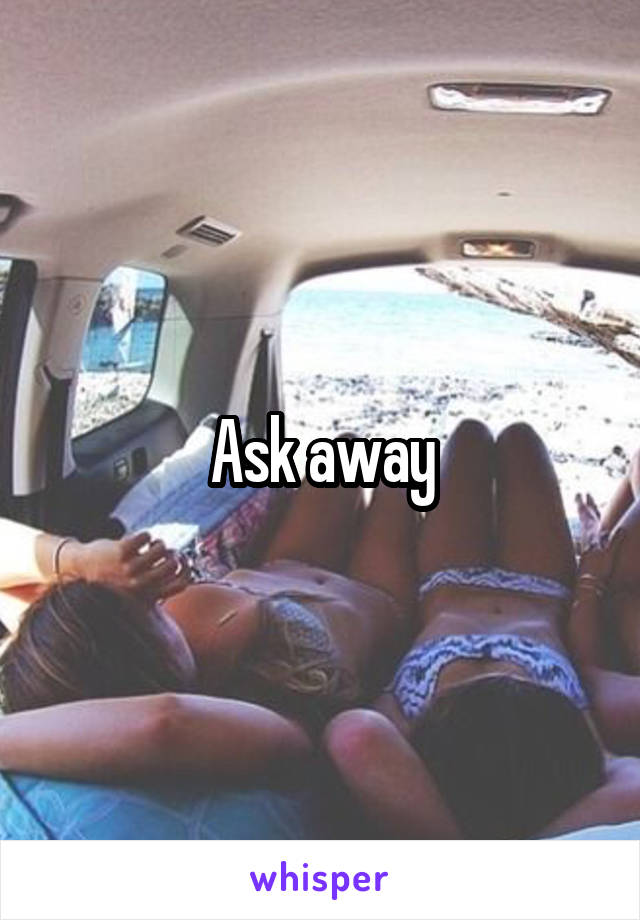 Ask away