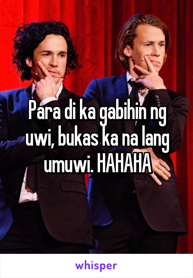 Para di ka gabihin ng uwi, bukas ka na lang umuwi. HAHAHA