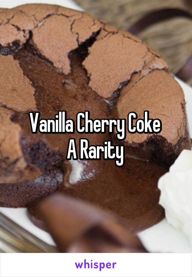 Vanilla Cherry Coke 
A Rarity 