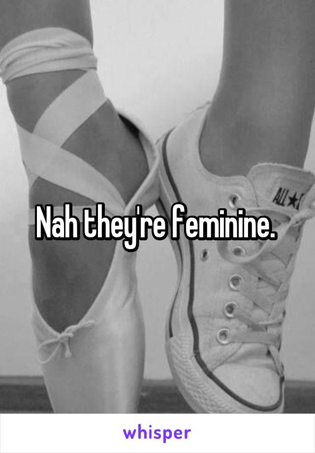 Nah they're feminine. 