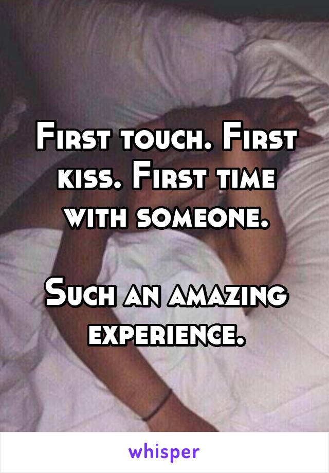 First touch. First kiss. First time with someone.

Such an amazing experience.