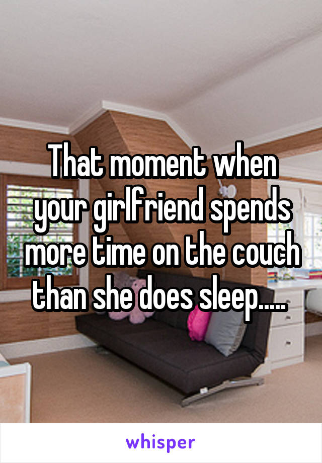 That moment when your girlfriend spends more time on the couch than she does sleep..... 