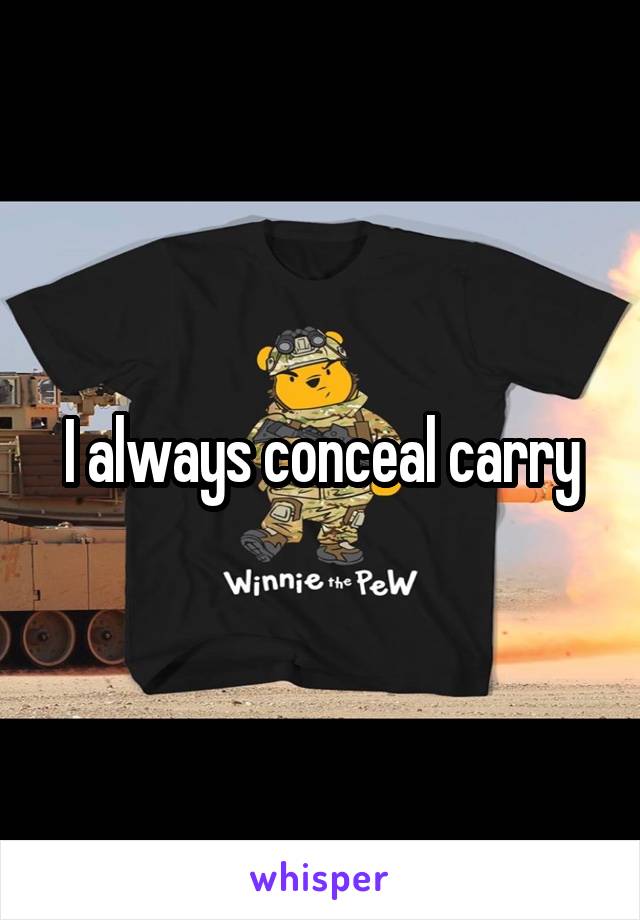 I always conceal carry