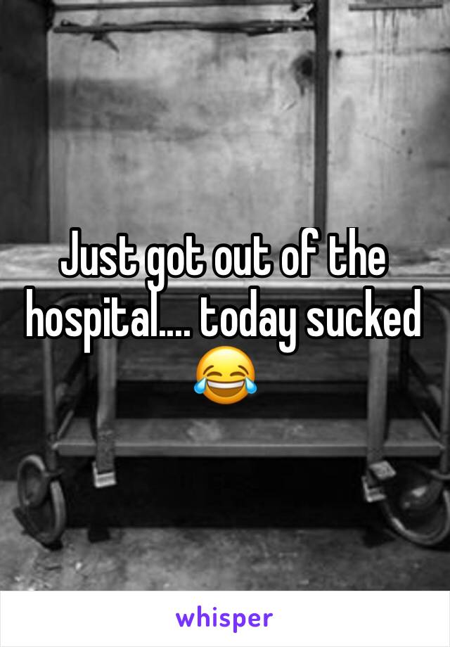 Just got out of the hospital.... today sucked 😂