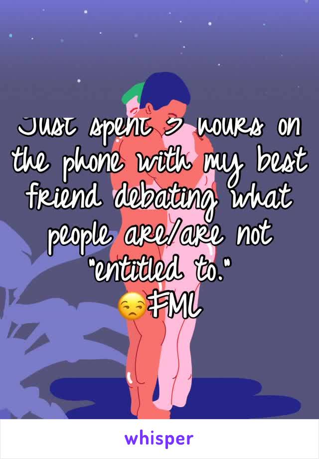 Just spent 3 hours on the phone with my best friend debating what people are/are not "entitled to."
😒FML