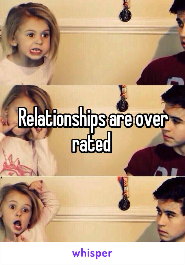 Relationships are over rated 