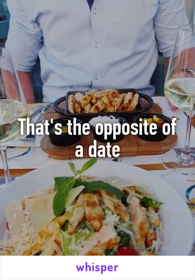 That's the opposite of a date