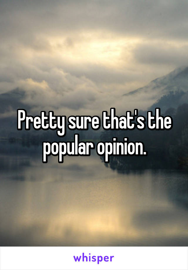 Pretty sure that's the popular opinion.