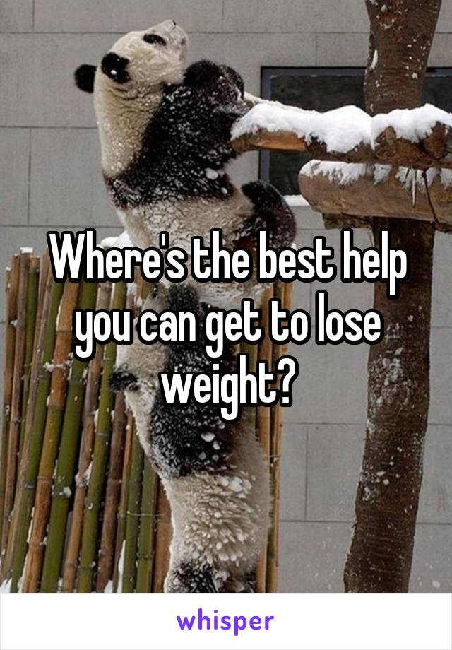 Where's the best help you can get to lose weight?